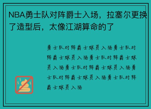 NBA勇士队对阵爵士入场，拉塞尔更换了造型后，太像江湖算命的了